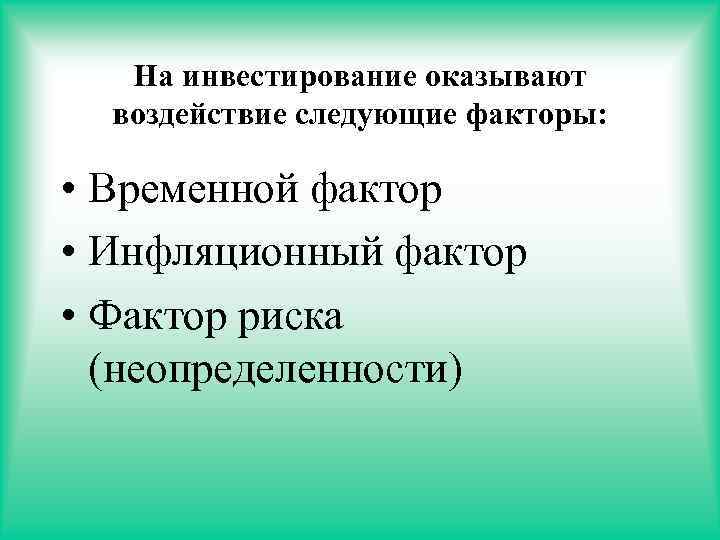 На инвестирование оказывают воздействие следующие факторы: • Временной фактор • Инфляционный фактор • Фактор