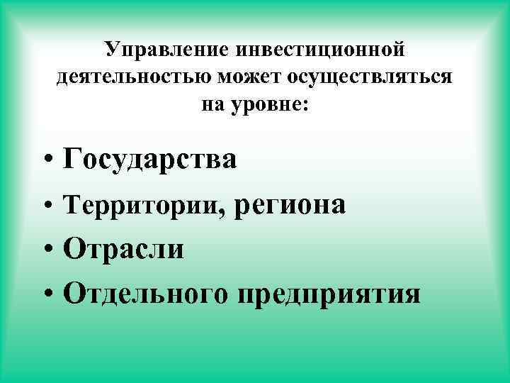 Управление инвестиционной деятельностью может осуществляться на уровне: • Государства • Территории, региона • Отрасли