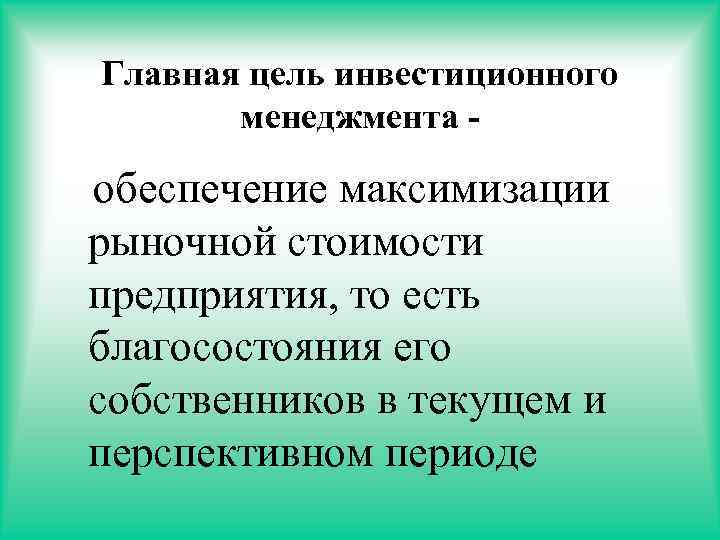 Главная цель инвестиционного менеджмента - обеспечение максимизации рыночной стоимости предприятия, то есть благосостояния его