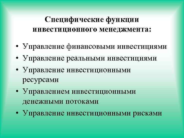 Специфические функции инвестиционного менеджмента: • Управление финансовыми инвестициями • Управление реальными инвестициями • Управление