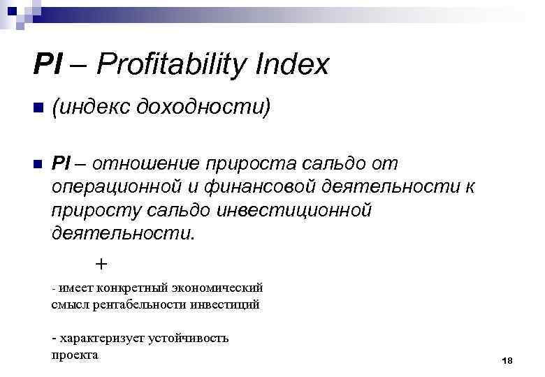 PI – Profitability Index n (индекс доходности) n PI – отношение прироста сальдо от
