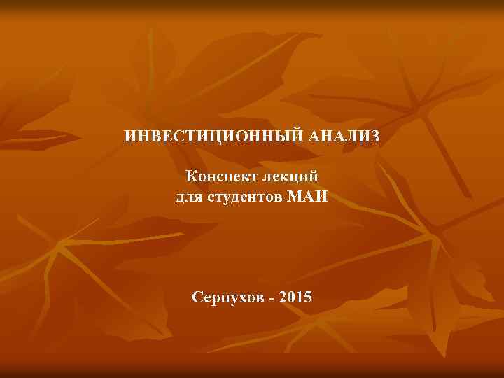 ИНВЕСТИЦИОННЫЙ АНАЛИЗ Конспект лекций для студентов МАИ Серпухов - 2015 