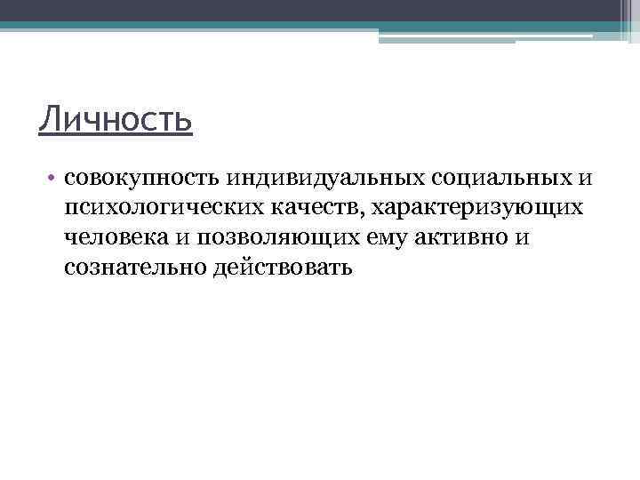 Личность • совокупность индивидуальных социальных и психологических качеств, характеризующих человека и позволяющих ему активно