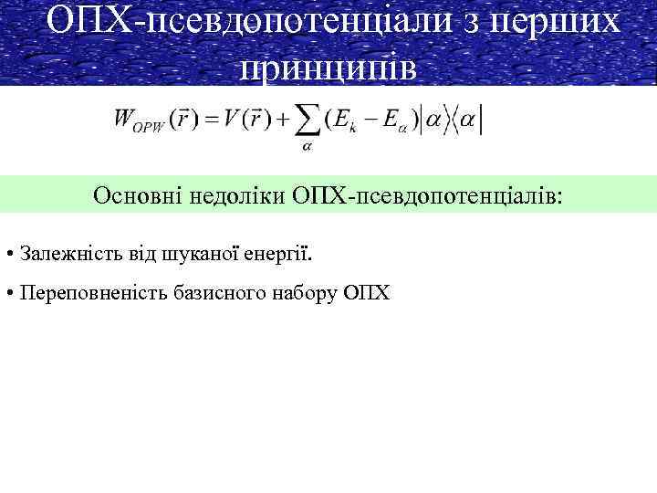 ОПХ-псевдопотенціали з перших принципів Основні недоліки ОПХ-псевдопотенціалів: • Залежність від шуканої енергії. • Переповненість