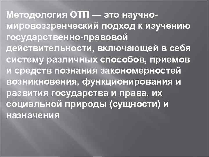 Методология ОТП — это научномировоззренческий подход к изучению государственно-правовой действительности, включающей в себя систему