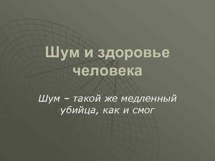 Шум и здоровье человека Шум – такой же медленный убийца, как и смог 