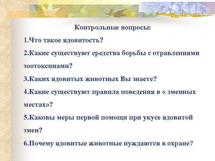 Контрольные вопросы: 1. Что такое ядовитость? 2. Какие существуют средства борьбы с отравлениями зоотоксинами?