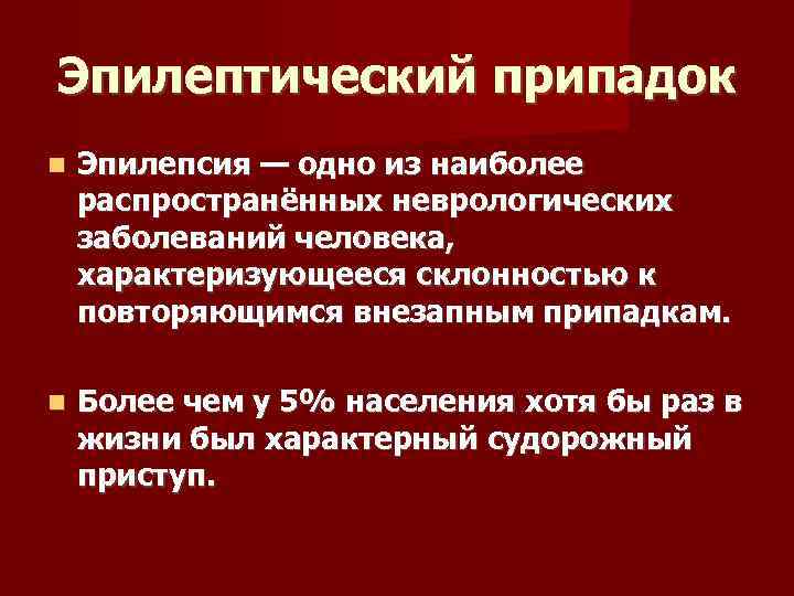Эпилептический припадок Эпилепсия — одно из наиболее распространённых неврологических заболеваний человека, характеризующееся склонностью к