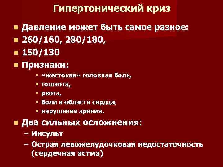 Гипертонический криз Давление может быть самое разное: 260/160, 280/180, 150/130 Признаки: «жестокая» головная боль,