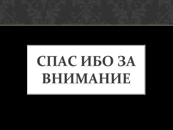 СПАС ИБО ЗА ВНИМАНИЕ 