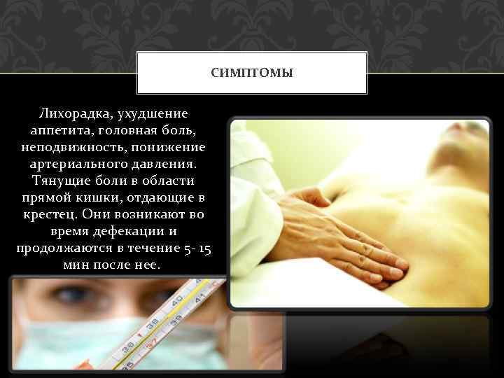 СИМПТОМЫ Лихорадка, ухудшение аппетита, головная боль, неподвижность, понижение артериального давления. Тянущие боли в области