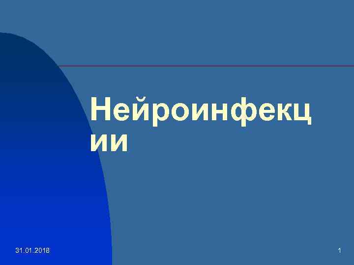 Нейроинфекц ии 31. 01. 2018 1 