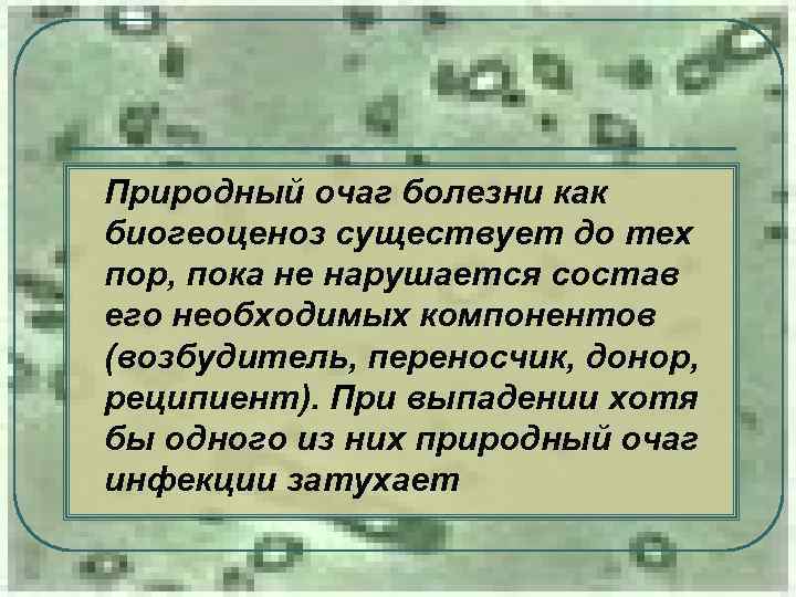 l Природный очаг болезни как биогеоценоз существует до тех пор, пока не нарушается состав