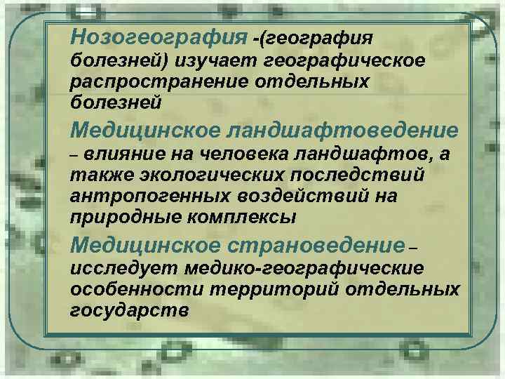 l Нозогеография -(география болезней) изучает географическое распространение отдельных болезней l Медицинское ландшафтоведение – влияние