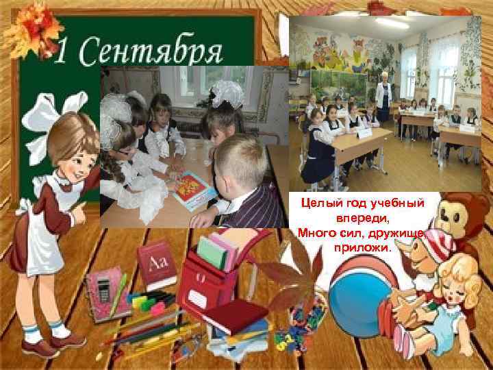 Целый год учебный впереди, Много сил, дружище, приложи. 