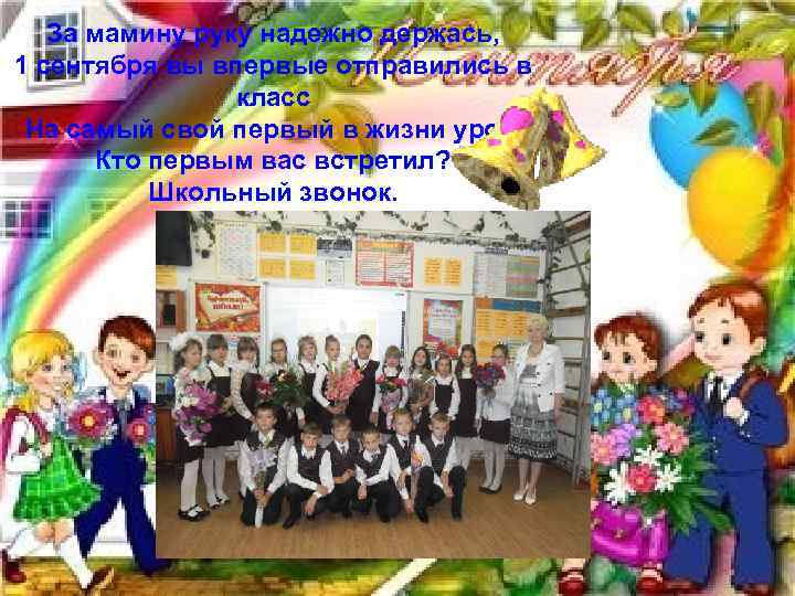 За мамину руку надежно держась, 1 сентября вы впервые отправились в класс На самый