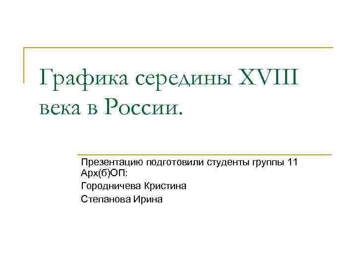 Графика середины XVIII века в России. Презентацию подготовили студенты группы 11 Арх(б)ОП: Городничева Кристина