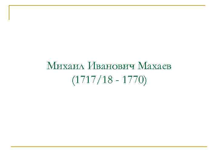 Михаил Иванович Махаев (1717/18 - 1770) 