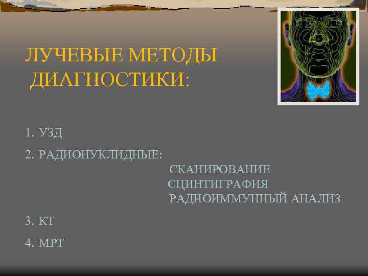 ЛУЧЕВЫЕ МЕТОДЫ ДИАГНОСТИКИ: 1. УЗД 2. РАДИОНУКЛИДНЫЕ: СКАНИРОВАНИЕ СЦИНТИГРАФИЯ РАДИОИММУННЫЙ АНАЛИЗ 3. КТ 4.