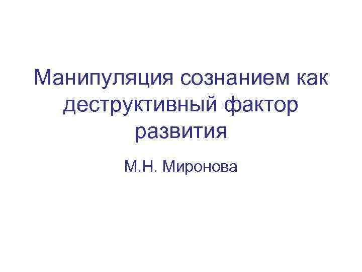 Манипуляция сознанием как деструктивный фактор развития М. Н. Миронова 