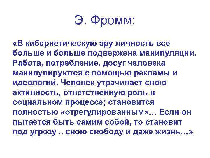 Э. Фромм: «В кибернетическую эру личность все больше и больше подвержена манипуляции. Работа, потребление,