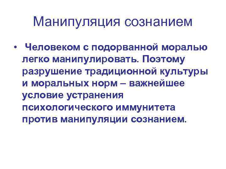 Манипуляция сознанием • Человеком с подорванной моралью легко манипулировать. Поэтому разрушение традиционной культуры и