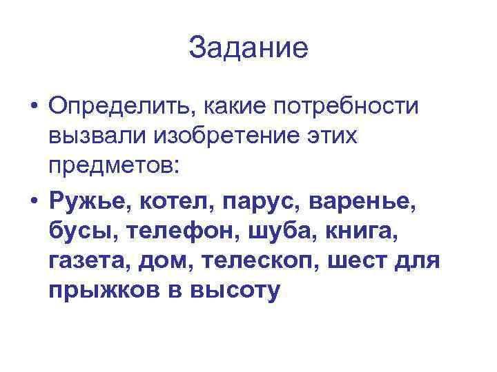 Задание • Определить, какие потребности вызвали изобретение этих предметов: • Ружье, котел, парус, варенье,