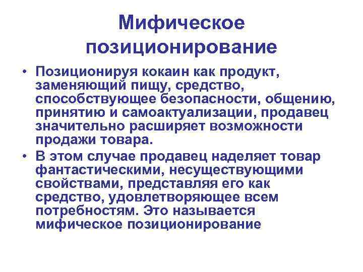 Мифическое позиционирование • Позиционируя кокаин как продукт, заменяющий пищу, средство, способствующее безопасности, общению, принятию