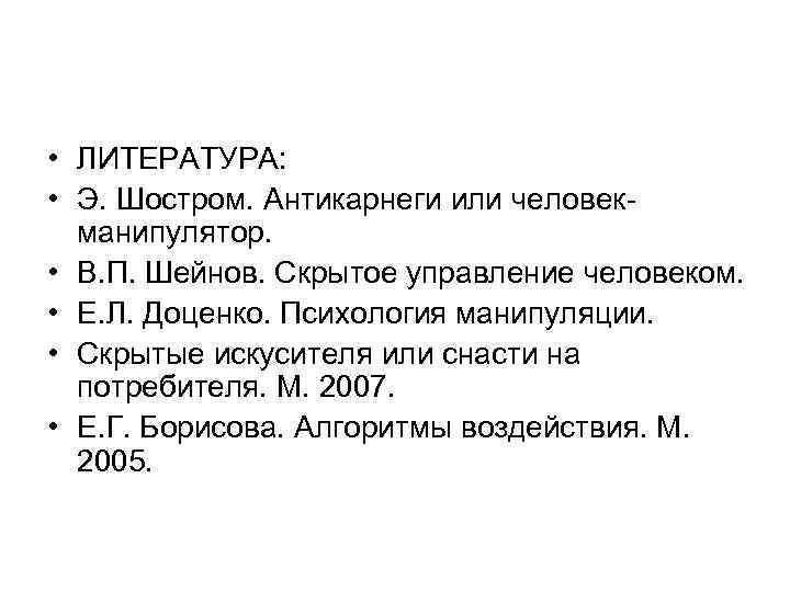  • ЛИТЕРАТУРА: • Э. Шостром. Антикарнеги или человекманипулятор. • В. П. Шейнов. Скрытое