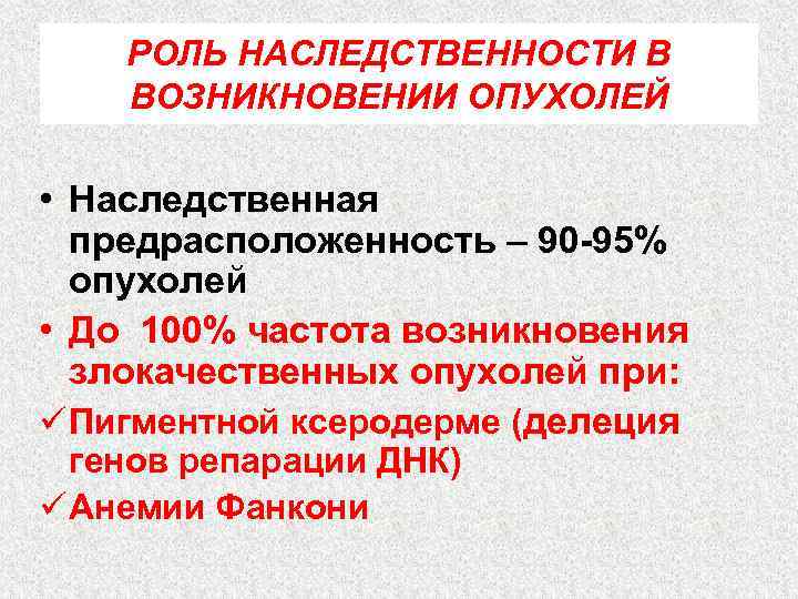 РОЛЬ НАСЛЕДСТВЕННОСТИ В ВОЗНИКНОВЕНИИ ОПУХОЛЕЙ • Наследственная предрасположенность – 90 -95% опухолей • До