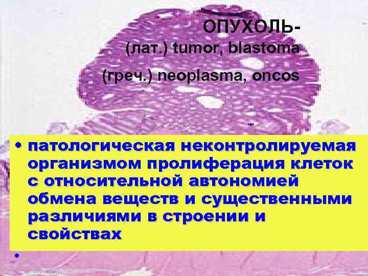 ОПУХОЛЬ(лат. ) tumor, blastoma (греч. ) neoplasma, oncos • патологическая неконтролируемая организмом пролиферация клеток