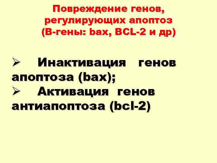 Повреждение генов, регулирующих апоптоз (В-гены: bax, BCL-2 и др) Ø Инактивация генов апоптоза (bax);