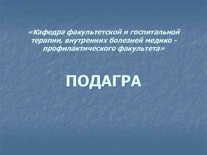 «Кафедра факультетской и госпитальной терапии, внутренних болезней медико профилактического факультета» ПОДАГРА 
