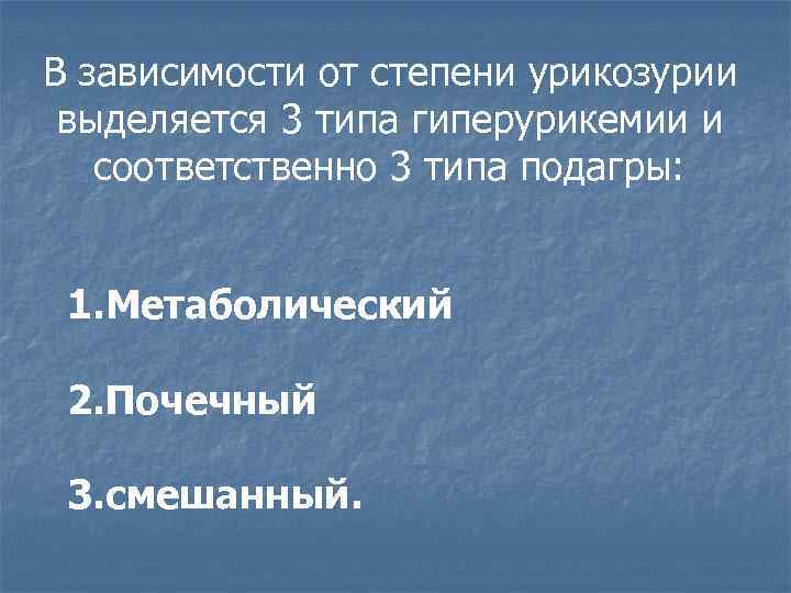 В зависимости от степени урикозурии выделяется 3 типа гиперурикемии и соответственно 3 типа подагры: