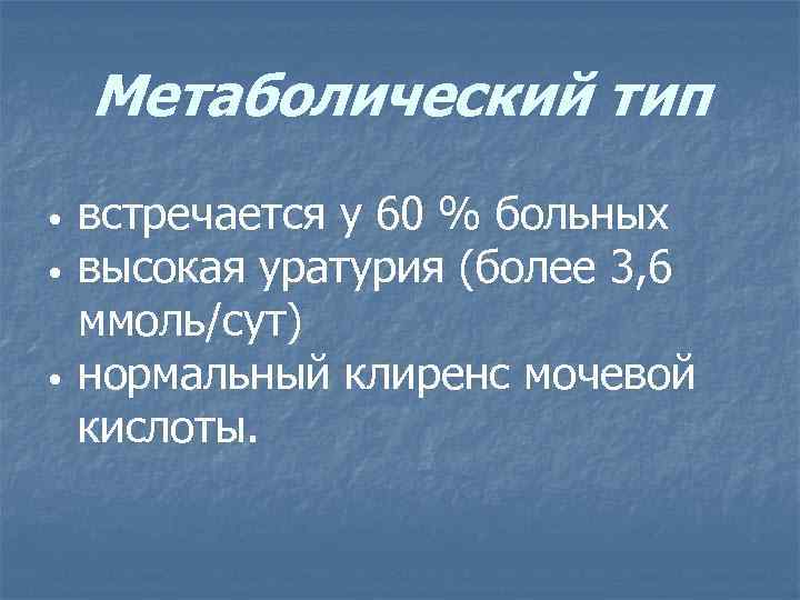 Метаболический тип • • • встречается у 60 % больных высокая уратурия (более 3,
