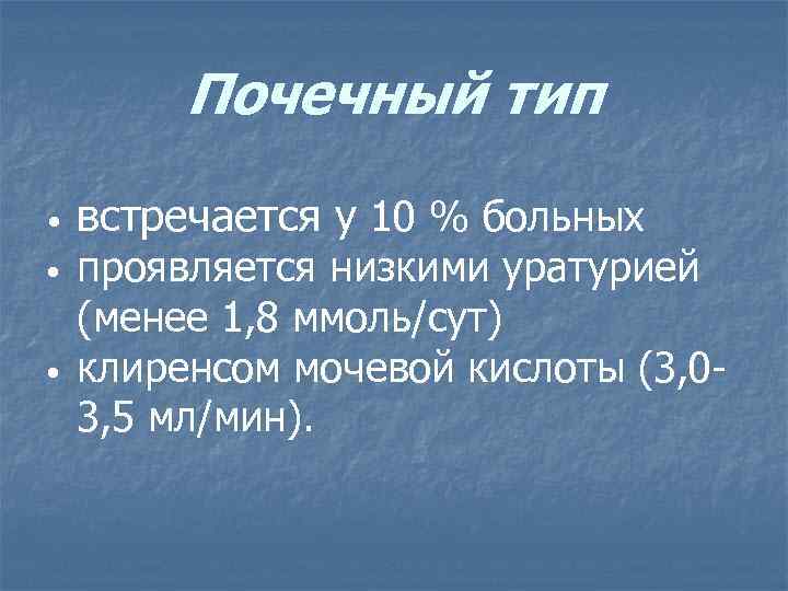 Почечный тип • • • встречается у 10 % больных проявляется низкими уратурией (менее