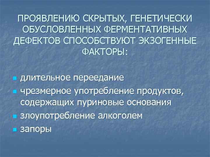 ПРОЯВЛЕНИЮ СКРЫТЫХ, ГЕНЕТИЧЕСКИ ОБУСЛОВЛЕННЫХ ФЕРМЕНТАТИВНЫХ ДЕФЕКТОВ СПОСОБСТВУЮТ ЭКЗОГЕННЫЕ ФАКТОРЫ: n n длительное переедание чрезмерное