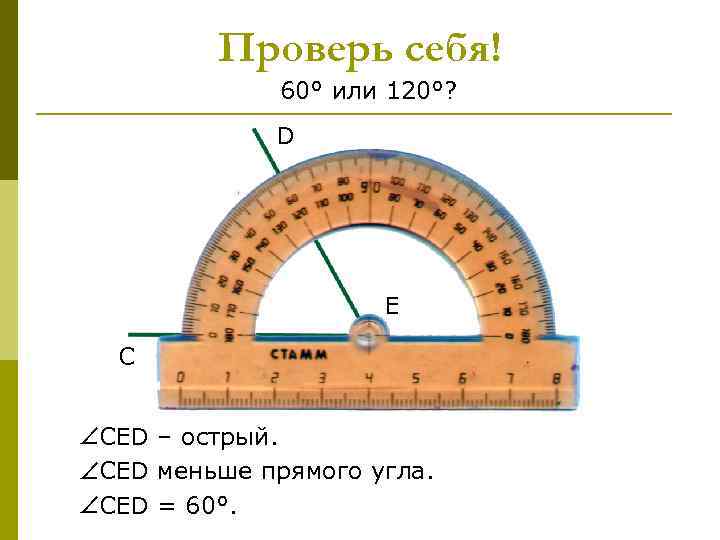 Проверь себя! 60° или 120°? D E C CED – острый. CED меньше прямого