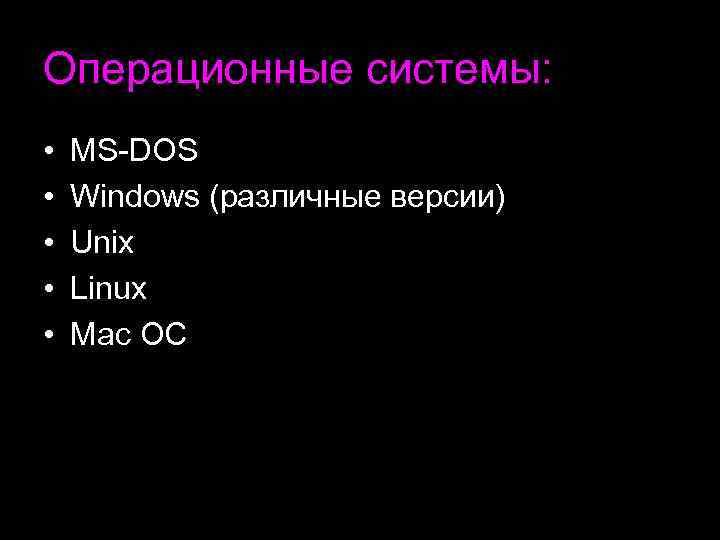Операционные системы: • • • MS-DOS Windows (различные версии) Unix Linux Mac ОС 
