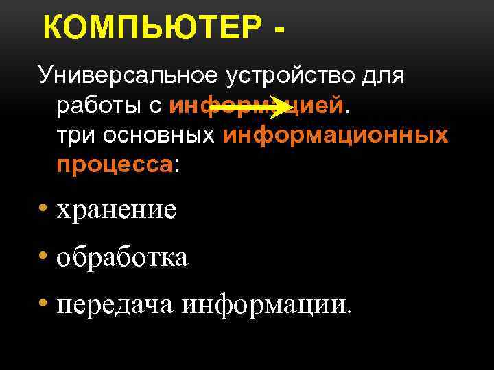 КОМПЬЮТЕР Универсальное устройство для работы с информацией. три основных информационных процесса: • хранение •