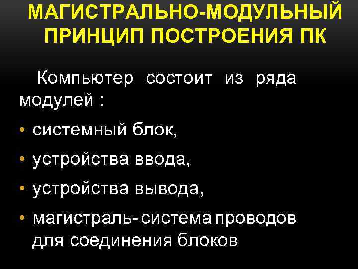 МАГИСТРАЛЬНО-МОДУЛЬНЫЙ ПРИНЦИП ПОСТРОЕНИЯ ПК Компьютер состоит из ряда модулей : • системный блок, •