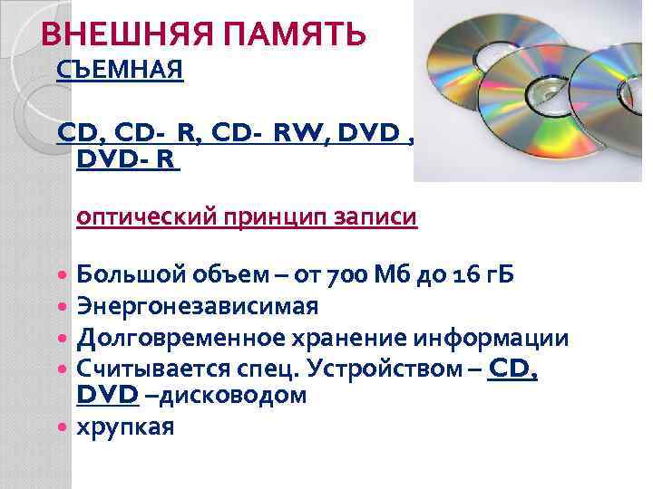 ВНЕШНЯЯ ПАМЯТЬ СЪЕМНАЯ CD, CD- RW, DVD- R оптический принцип записи Большой объем –