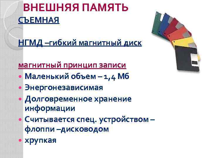 ВНЕШНЯЯ ПАМЯТЬ СЪЕМНАЯ НГМД –гибкий магнитный диск магнитный принцип записи Маленький объем – 1,