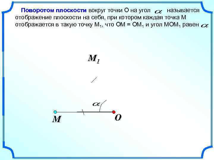 Поворотом плоскости вокруг точки О на угол называется отображение плоскости на себя, при котором