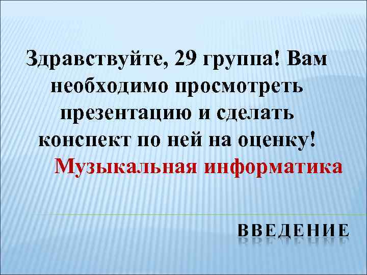 Здравствуйте, 29 группа! Вам необходимо просмотреть презентацию и сделать конспект по ней на оценку!