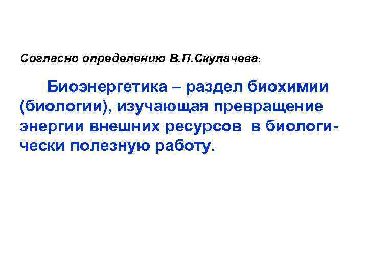 Согласно определению В. П. Скулачева: Биоэнергетика – раздел биохимии (биологии), изучающая превращение энергии внешних