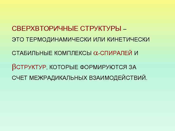 СВЕРХВТОРИЧНЫЕ СТРУКТУРЫ – ЭТО ТЕРМОДИНАМИЧЕСКИ ИЛИ КИНЕТИЧЕСКИ СТАБИЛЬНЫЕ КОМПЛЕКСЫ -СПИРАЛЕЙ И СТРУКТУР, КОТОРЫЕ ФОРМИРУЮТСЯ