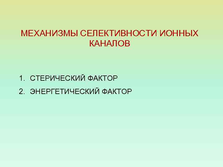 МЕХАНИЗМЫ СЕЛЕКТИВНОСТИ ИОННЫХ КАНАЛОВ 1. СТЕРИЧЕСКИЙ ФАКТОР 2. ЭНЕРГЕТИЧЕСКИЙ ФАКТОР 