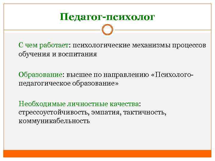 Педагог-психолог С чем работает: психологические механизмы процессов обучения и воспитания Образование: высшее по направлению