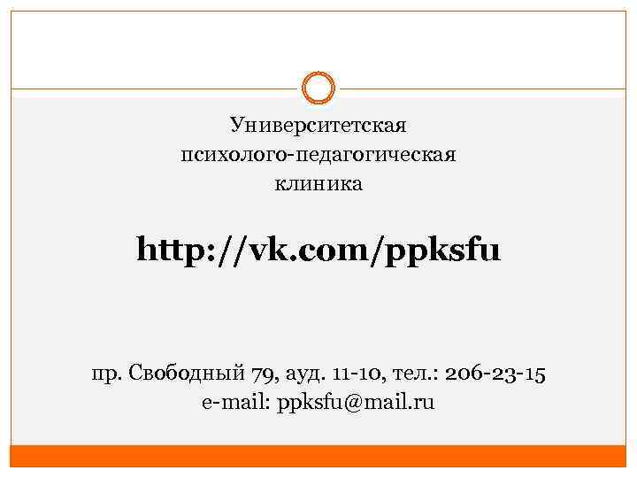 Университетская психолого-педагогическая клиника http: //vk. com/ppksfu пр. Свободный 79, ауд. 11 -10, тел. :